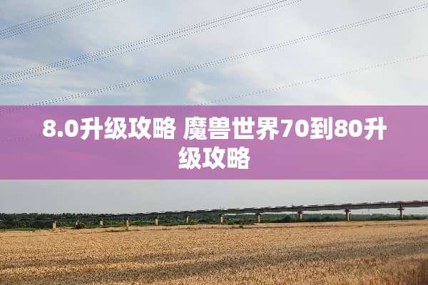 8.0升级攻略 魔兽世界70到80升级攻略