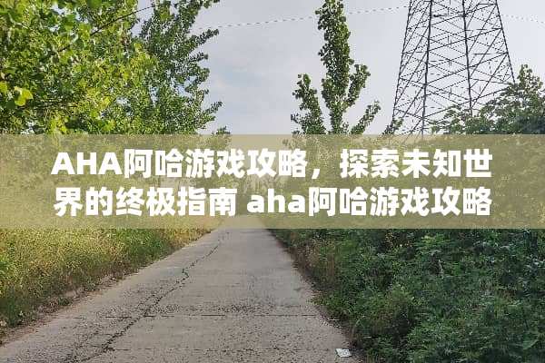 AHA阿哈游戏攻略，探索未知世界的终极指南 aha阿哈游戏攻略