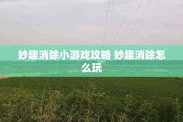 妙趣消除小游戏攻略 妙趣消除怎么玩