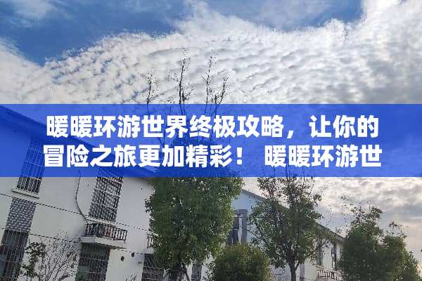 暖暖环游世界终极攻略，让你的冒险之旅更加精彩！ 暖暖环游世界攻略