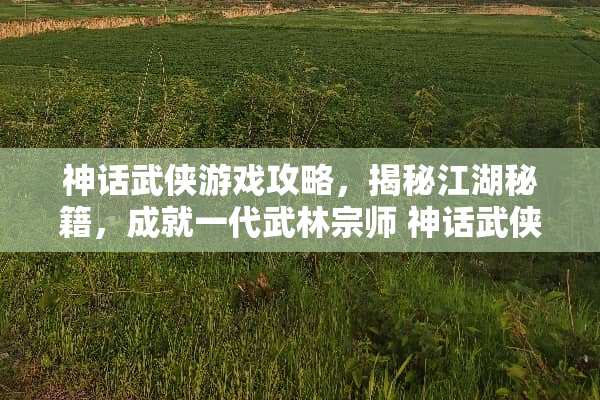神话武侠游戏攻略，揭秘江湖秘籍，成就一代武林宗师 神话武侠游戏攻略
