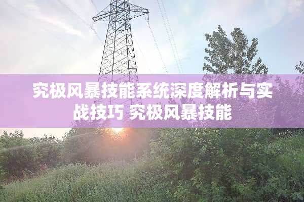 究极风暴技能系统深度解析与实战技巧 究极风暴技能