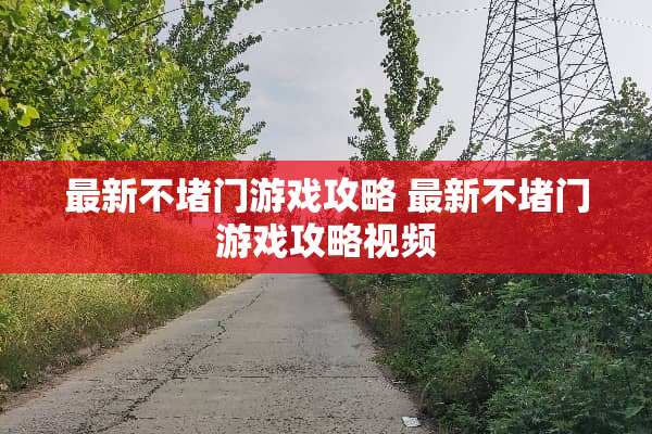 最新不堵门游戏攻略 最新不堵门游戏攻略视频