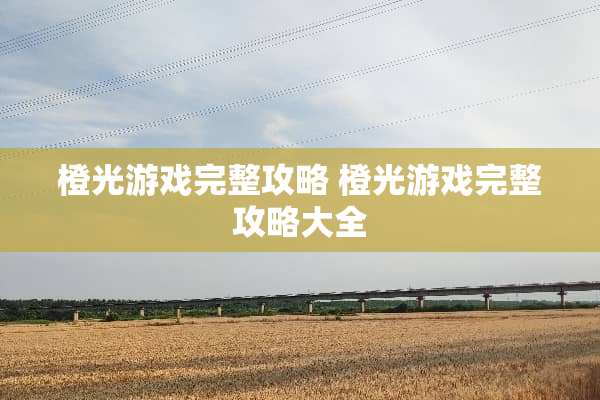 橙光游戏完整攻略 橙光游戏完整攻略大全