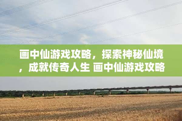 画中仙游戏攻略，探索神秘仙境，成就传奇人生 画中仙游戏攻略