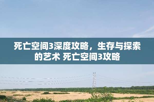 死亡空间3深度攻略，生存与探索的艺术 死亡空间3攻略