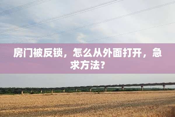 房门被反锁，怎么从外面打开，急求方法？