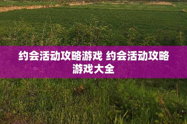 约会活动攻略游戏 约会活动攻略游戏大全