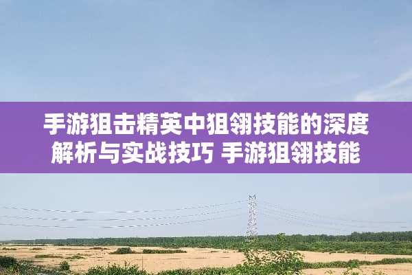 手游**精英中狙翎技能的深度解析与实战技巧 手游狙翎技能