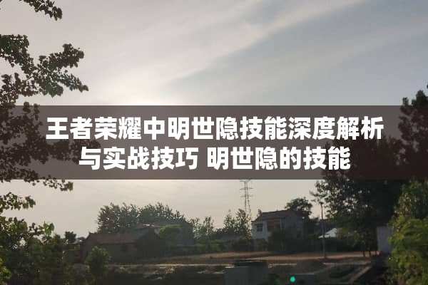 王者荣耀中明世隐技能深度解析与实战技巧 明世隐的技能