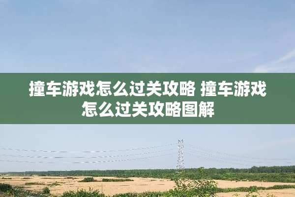 撞车游戏怎么过关攻略 撞车游戏怎么过关攻略图解