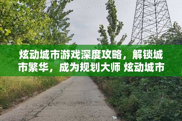 炫动城市游戏深度攻略，解锁城市繁华，成为规划大师 炫动城市游戏攻略
