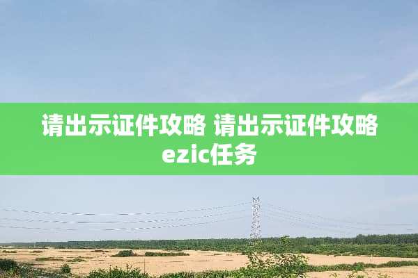 请出示**攻略 请出示**攻略ezic任务
