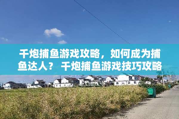 千*捕鱼游戏攻略，如何成为捕鱼达人？ 千*捕鱼游戏技巧攻略