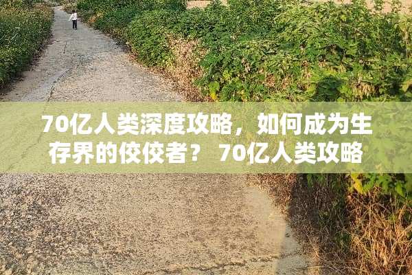 70亿人类深度攻略，如何成为生存界的佼佼者？ 70亿人类攻略
