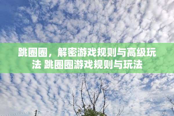 跳圈圈，解密游戏规则与高级玩法 跳圈圈游戏规则与玩法