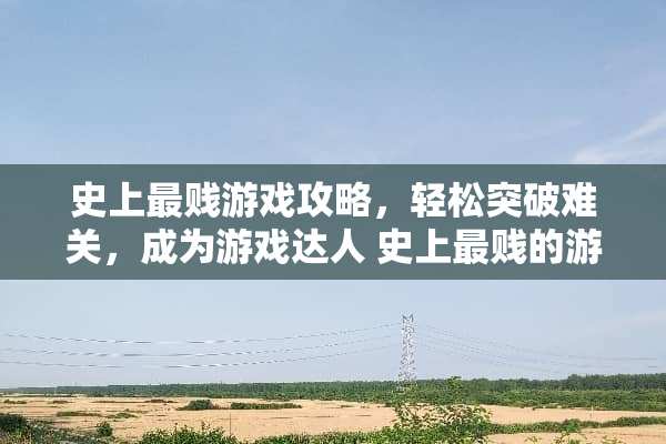 史上最贱游戏攻略，轻松突破难关，成为游戏达人 史上最贱的游戏攻略