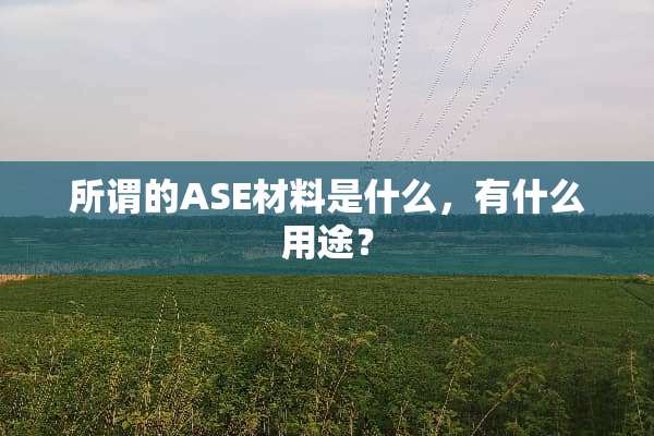 所谓的ASE材料是什么，有什么用途？