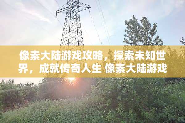 像素**游戏攻略，探索未知世界，成就传奇人生 像素**游戏攻略
