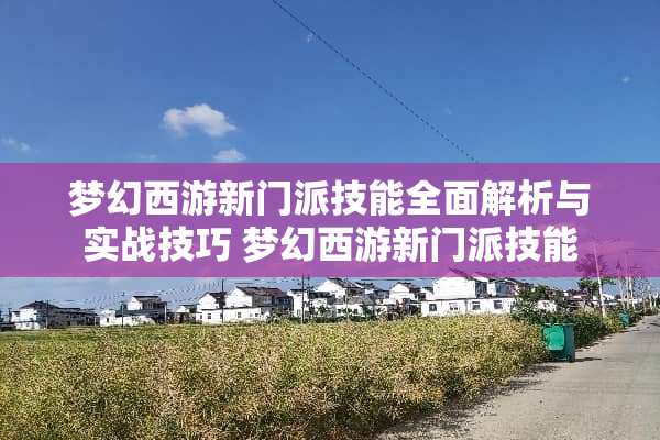 梦幻西游新门派技能全面解析与实战技巧 梦幻西游新门派技能