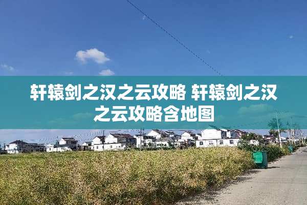 轩辕剑之汉之云攻略 轩辕剑之汉之云攻略含地图