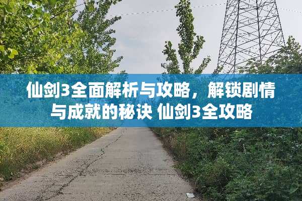 仙剑3全面解析与攻略，解锁剧情与成就的秘诀 仙剑3全攻略