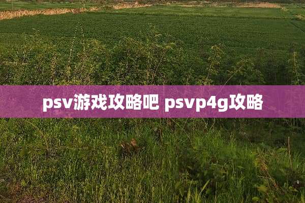 psv游戏攻略吧 psvp4g攻略