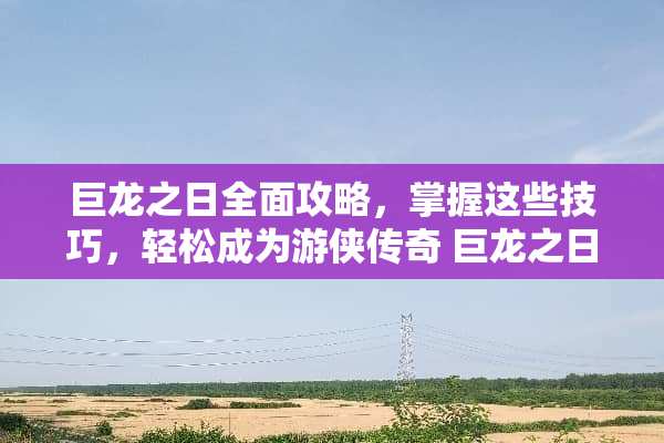 巨龙之日全面攻略，掌握这些技巧，轻松成为游侠传奇 巨龙之日攻略