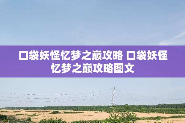 口袋妖怪忆梦之巅攻略 口袋妖怪忆梦之巅攻略图文
