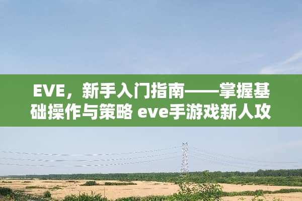 EVE，新手入门指南——掌握基础操作与策略 eve手游戏新人攻略