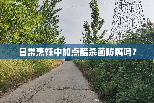 日常烹饪中加点醋杀菌防腐吗？