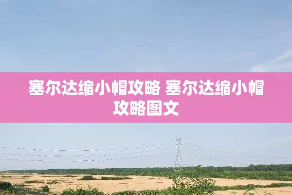 塞尔达缩小帽攻略 塞尔达缩小帽攻略图文