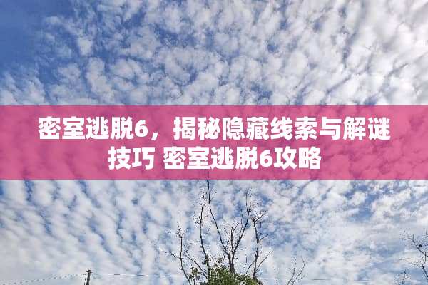 密室逃脱6，揭秘隐藏线索与解谜技巧 密室逃脱6攻略