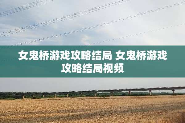 女鬼桥游戏攻略结局 女鬼桥游戏攻略结局视频