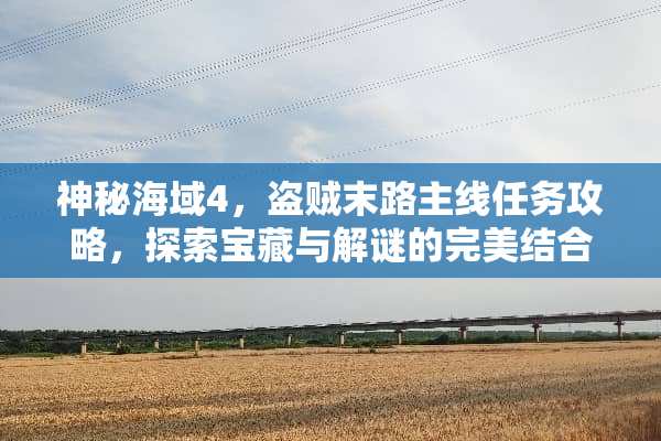 神秘海域4，盗贼末路主线任务攻略，探索宝藏与解谜的完美结合 推荐游戏主线任务攻略