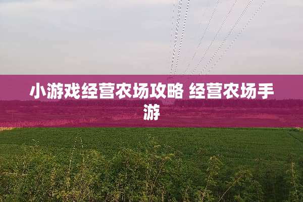 小游戏经营农场攻略 经营农场手游