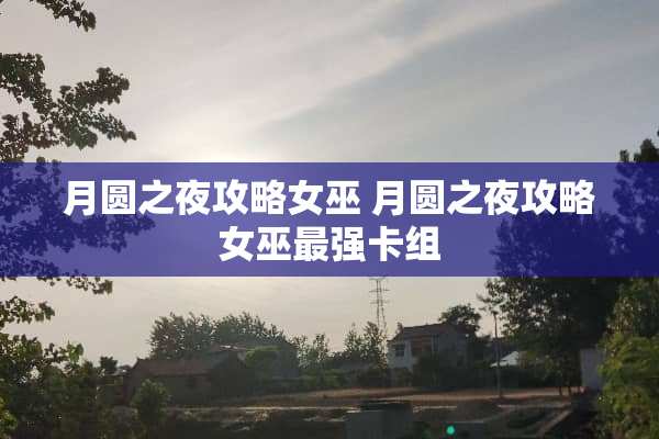 月圆之夜攻略女巫 月圆之夜攻略女巫最强卡组