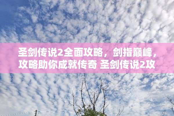 圣剑传说2全面攻略，剑指巅峰，攻略助你成就传奇 圣剑传说2攻略