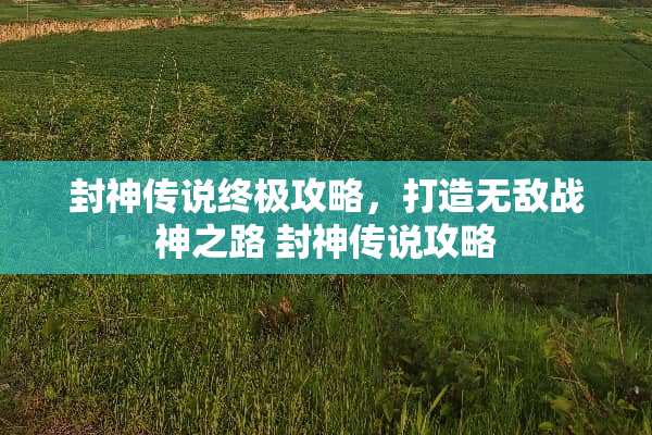 封神传说终极攻略，打造无敌战神之路 封神传说攻略