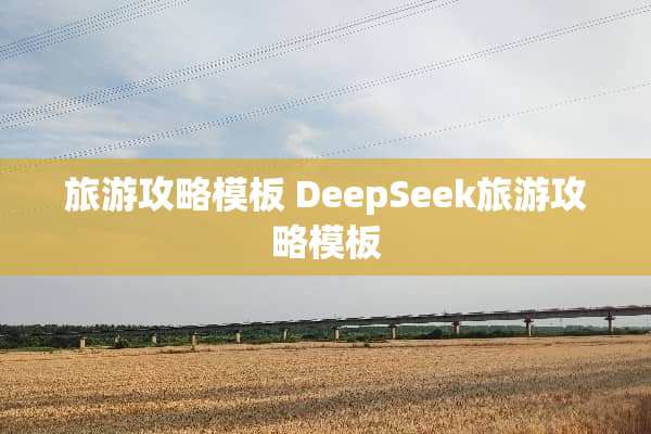 旅游攻略模板 DeepSeek旅游攻略模板