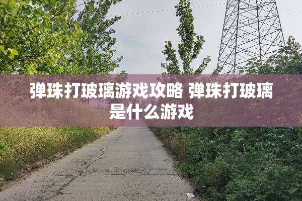 弹珠打玻璃游戏攻略 弹珠打玻璃是什么游戏