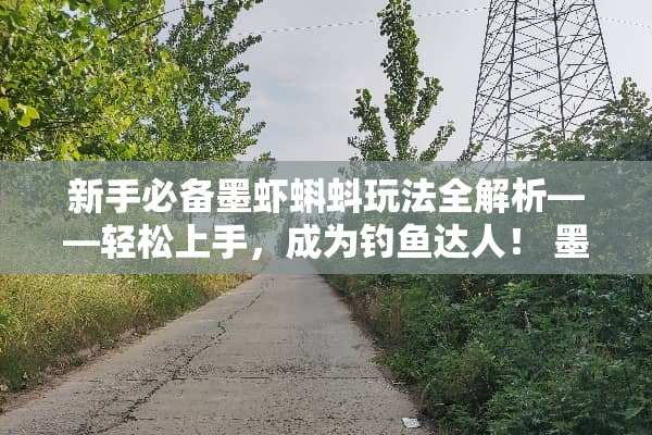 新手必备墨虾蝌蚪玩法全解析——轻松上手，成为钓鱼达人！ 墨虾蝌蚪玩法