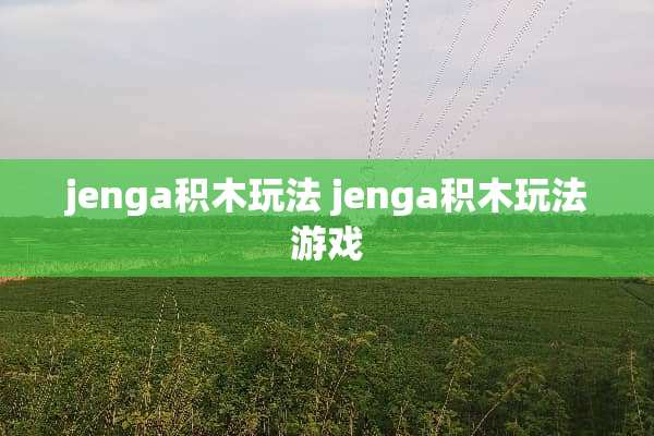 jenga积木玩法 jenga积木玩法游戏