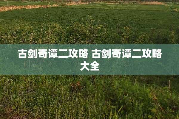 古剑奇谭二攻略 古剑奇谭二攻略大全