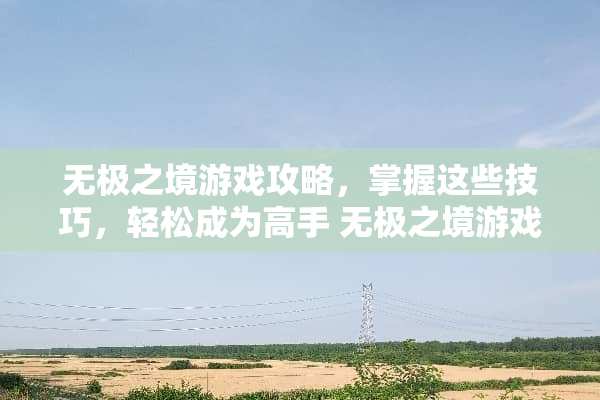 无极之境游戏攻略，掌握这些技巧，轻松成为高手 无极之境游戏攻略技巧