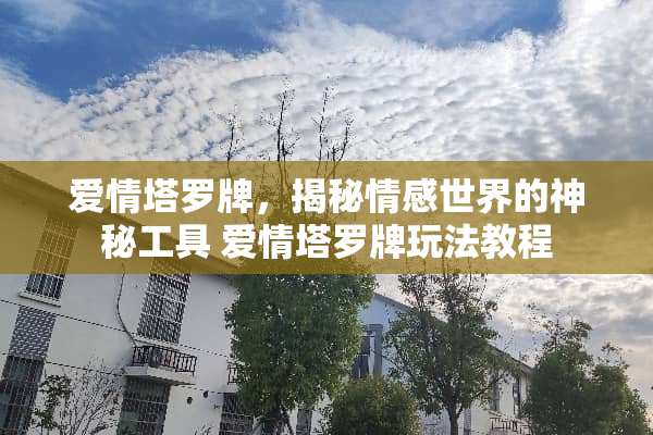 爱情塔罗牌，揭秘情感世界的神秘工具 爱情塔罗牌玩法教程
