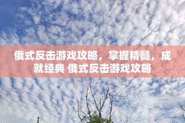 俄式反击游戏攻略，掌握精髓，成就经典 俄式反击游戏攻略
