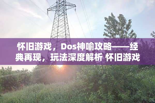 **游戏，Dos神喻攻略——经典再现，玩法深度解析**游戏dos神喻攻略