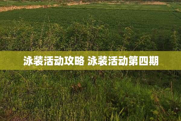 泳装活动攻略 泳装活动第四期