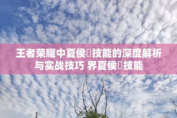 王者荣耀中夏侯惇技能的深度解析与实战技巧 界夏侯惇技能